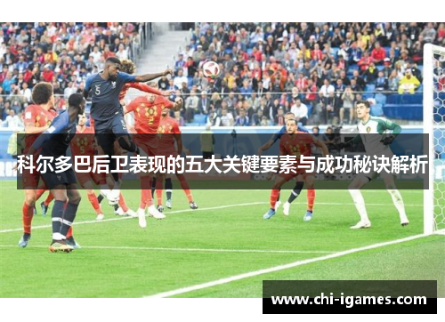 科尔多巴后卫表现的五大关键要素与成功秘诀解析