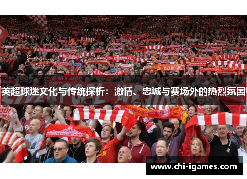 英超球迷文化与传统探析:激情、忠诚与赛场外的热烈氛围 英超球迷文化与传统探析:激情、忠诚与赛场外的热烈氛围