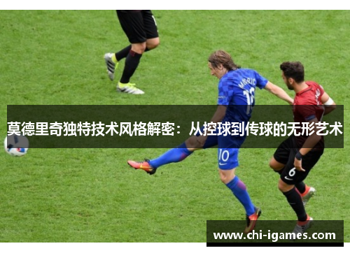 莫德里奇独特技术风格解密：从控球到传球的无形艺术