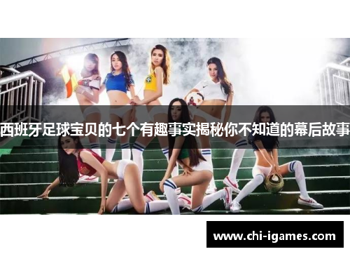 西班牙足球宝贝的七个有趣事实揭秘你不知道的幕后故事 西班牙足球宝贝的七个有趣事实揭秘你不知道的幕后故事