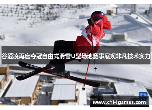 谷爱凌再度夺冠自由式滑雪U型场地赛事展现非凡技术实力 谷爱凌再度夺冠自由式滑雪U型场地赛事展现非凡技术实力