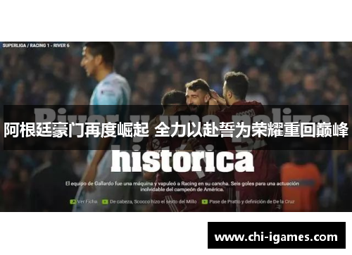 阿根廷豪门再度崛起 全力以赴誓为荣耀重回巅峰 阿根廷豪门再度崛起 全力以赴誓为荣耀重回巅峰