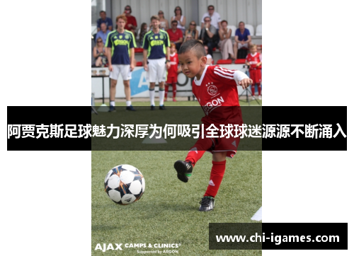 阿贾克斯足球魅力深厚为何吸引全球球迷源源不断涌入 阿贾克斯足球魅力深厚为何吸引全球球迷源源不断涌入