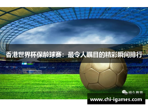 香港世界杯保龄球赛：最令人瞩目的精彩瞬间排行
