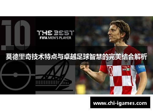 莫德里奇技术特点与卓越足球智慧的完美结合解析 莫德里奇技术特点与卓越足球智慧的完美结合解析