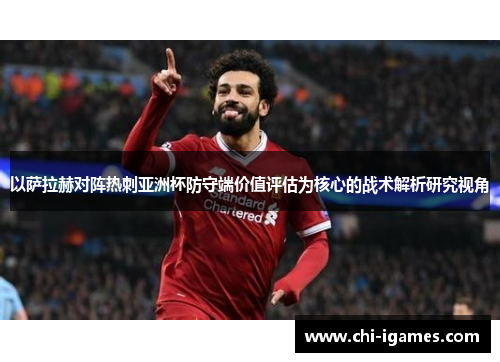以萨拉赫对阵热刺亚洲杯防守端价值评估为核心的战术解析研究视角