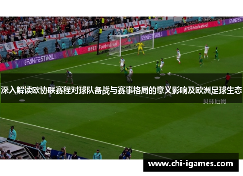 深入解读欧协联赛程对球队备战与赛事格局的意义影响及欧洲足球生态