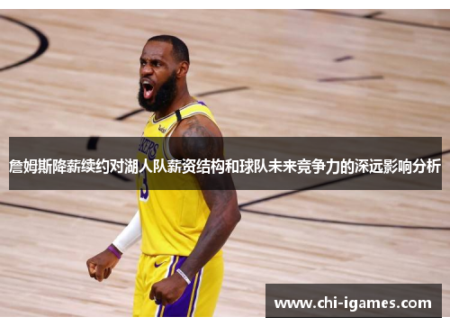 詹姆斯降薪续约对湖人队薪资结构和球队未来竞争力的深远影响分析