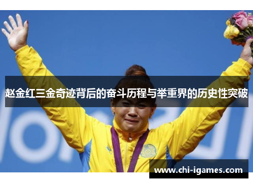 赵金红三金奇迹背后的奋斗历程与举重界的历史性突破 赵金红三金奇迹背后的奋斗历程与举重界的历史性突破