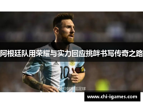 阿根廷队用荣耀与实力回应挑衅书写传奇之路
