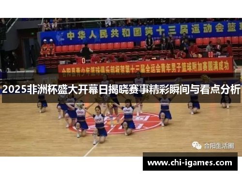 2025非洲杯盛大开幕日揭晓赛事精彩瞬间与看点分析