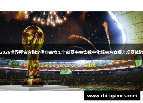2026世界杯官方指定供应商推出全新赛事餐饮数字化解决方案提升观赛体验 2026世界杯官方指定供应商推出全新赛事餐饮数字化解决方案提升观赛体验