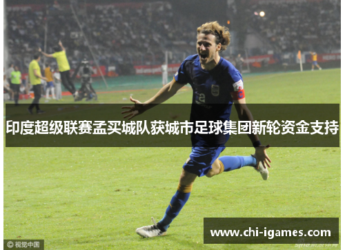 印度超级联赛孟买城队获城市足球集团新轮资金支持