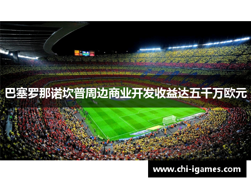 巴塞罗那诺坎普周边商业开发收益达五千万欧元 巴塞罗那诺坎普周边商业开发收益达五千万欧元