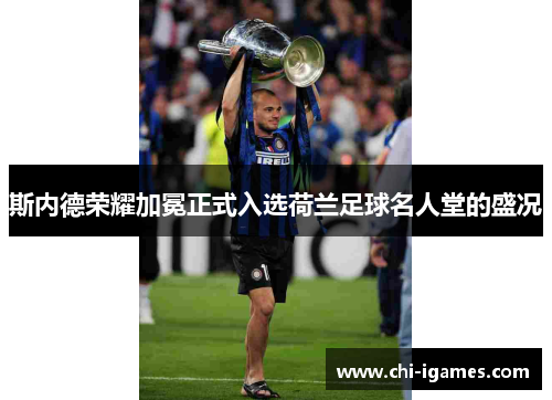 斯内德荣耀加冕正式入选荷兰足球名人堂的盛况 斯内德荣耀加冕正式入选荷兰足球名人堂的盛况