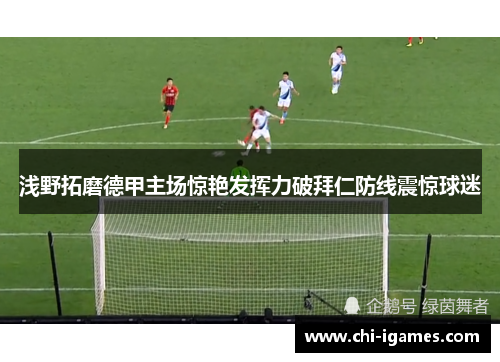 浅野拓磨德甲主场惊艳发挥力破拜仁防线震惊球迷
