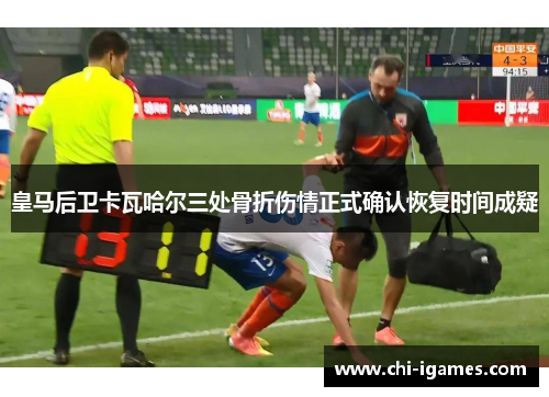 皇马后卫卡瓦哈尔三处骨折伤情正式确认恢复时间成疑
