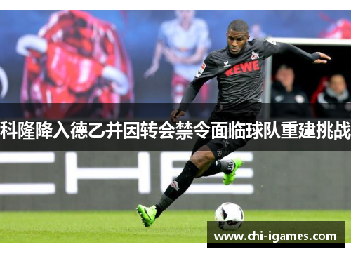 科隆降入德乙并因转会禁令面临球队重建挑战