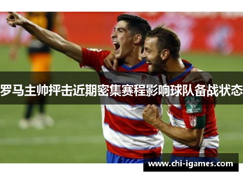 罗马主帅抨击近期密集赛程影响球队备战状态