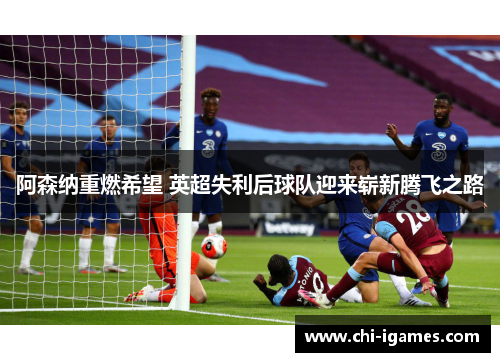 阿森纳重燃希望 英超失利后球队迎来崭新腾飞之路