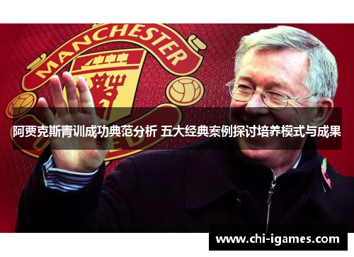 阿贾克斯青训成功典范分析 五大经典案例探讨培养模式与成果