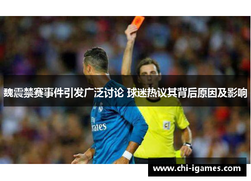 魏震禁赛事件引发广泛讨论 球迷热议其背后原因及影响