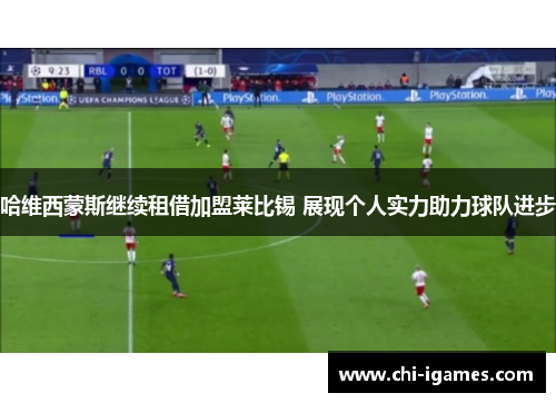 哈维西蒙斯继续租借加盟莱比锡 展现个人实力助力球队进步 哈维西蒙斯继续租借加盟莱比锡 展现个人实力助力球队进步