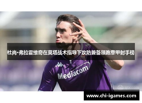 杜尚·弗拉霍维奇在莫塔战术指导下攻防兼备领跑意甲射手榜