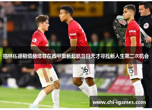 格林伍德租借赫塔菲在西甲重新起航昔日天才寻找新人生第二次机会 格林伍德租借赫塔菲在西甲重新起航昔日天才寻找新人生第二次机会